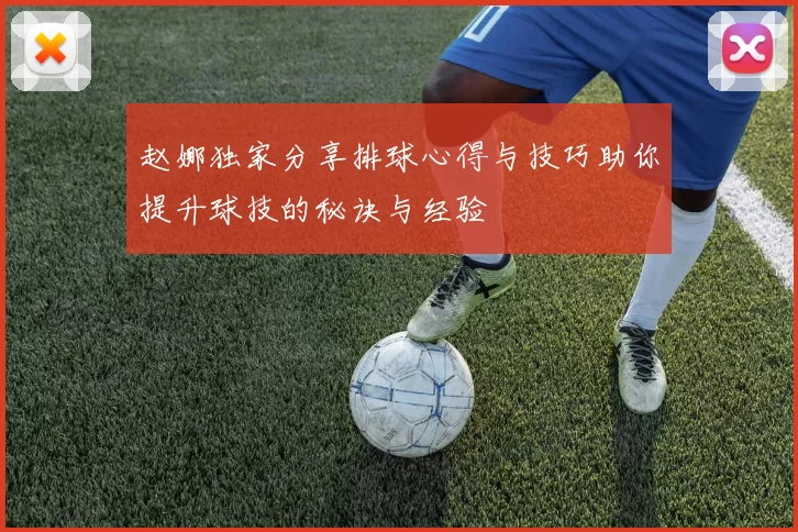 赵娜独家分享排球心得与技巧助你提升球技的秘诀与经验