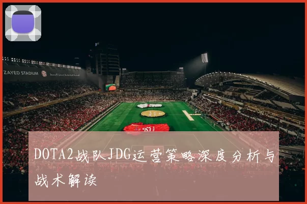 DOTA2战队JDG运营策略深度分析与战术解读