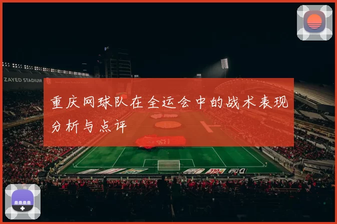 重庆网球队在全运会中的战术表现分析与点评