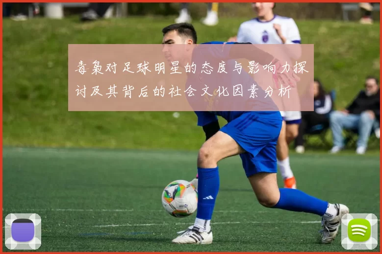 毒枭对足球明星的态度与影响力探讨及其背后的社会文化因素分析