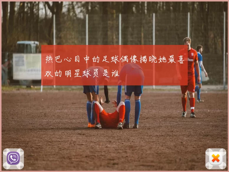 热巴心目中的足球偶像揭晓她最喜欢的明星球员是谁