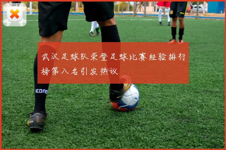 武汉足球队荣登足球比赛经验排行榜第八名引发热议