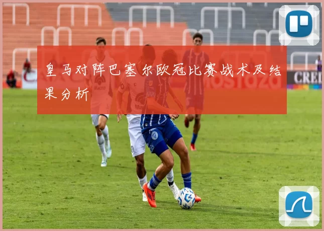 皇马对阵巴塞尔欧冠比赛战术及结果分析
