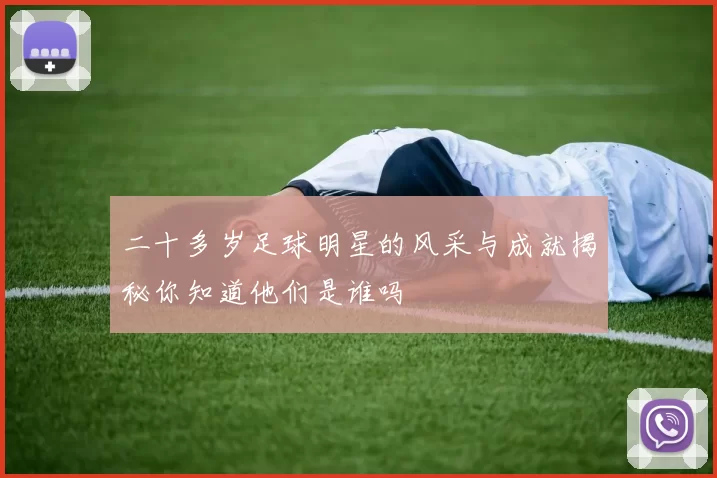 二十多岁足球明星的风采与成就揭秘你知道他们是谁吗