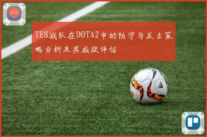 TES战队在DOTA2中的防守与反击策略分析及其成效评估