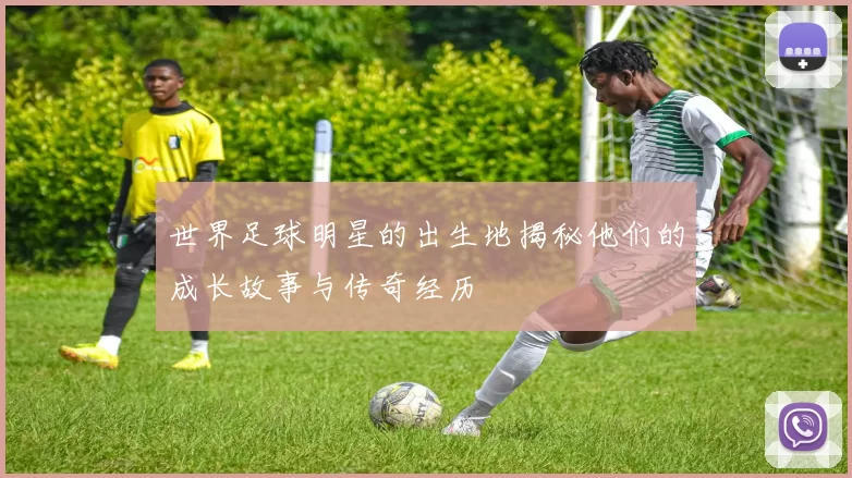 世界足球明星的出生地揭秘他们的成长故事与传奇经历
