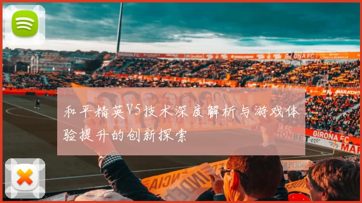 和平精英V5技术深度解析与游戏体验提升的创新探索