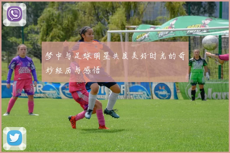 梦中与足球明星共度美好时光的奇妙经历与感悟