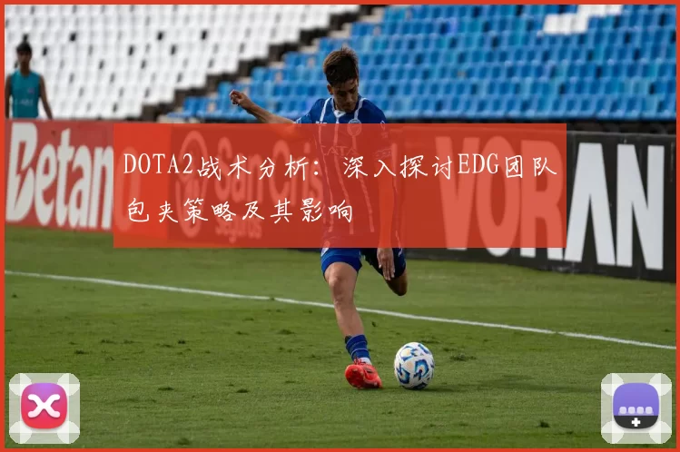 DOTA2战术分析：深入探讨EDG团队包夹策略及其影响