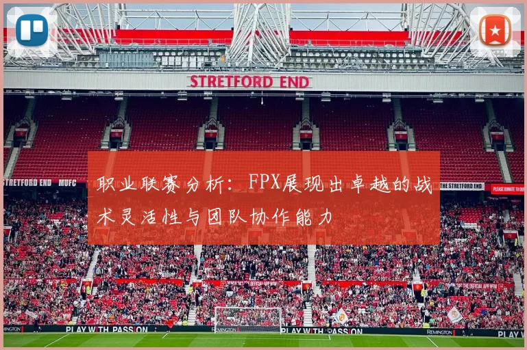 职业联赛分析：FPX展现出卓越的战术灵活性与团队协作能力