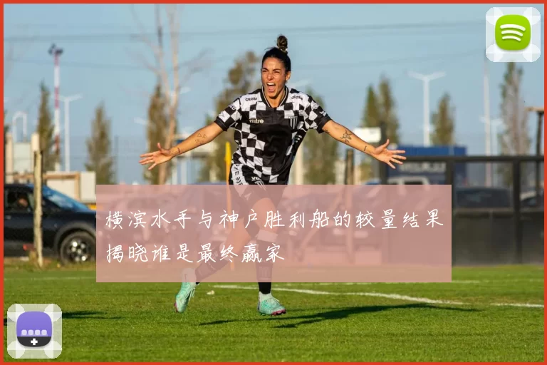 横滨水手与神户胜利船的较量结果揭晓谁是最终赢家