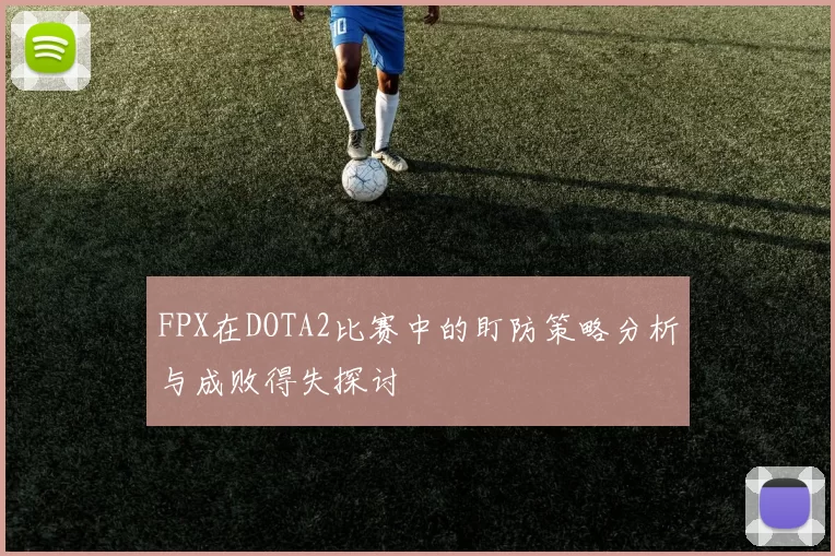 FPX在DOTA2比赛中的盯防策略分析与成败得失探讨