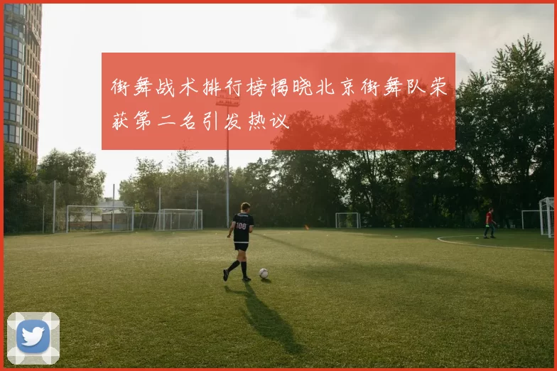 街舞战术排行榜揭晓北京街舞队荣获第二名引发热议