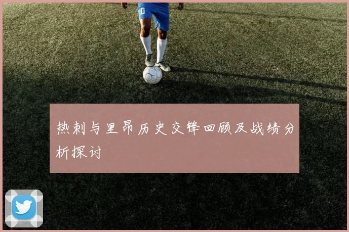 热刺与里昂历史交锋回顾及战绩分析探讨