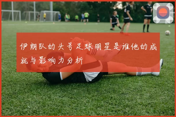 伊朗队的头号足球明星是谁他的成就与影响力分析