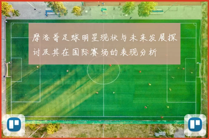摩洛哥足球明星现状与未来发展探讨及其在国际赛场的表现分析