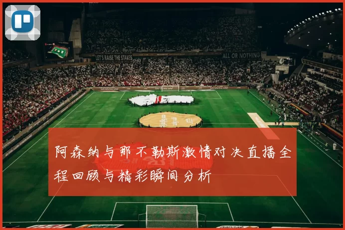 阿森纳与那不勒斯激情对决直播全程回顾与精彩瞬间分析