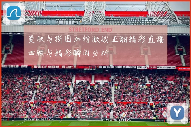 曼联与斯图加特激战正酣精彩直播回顾与精彩瞬间分析