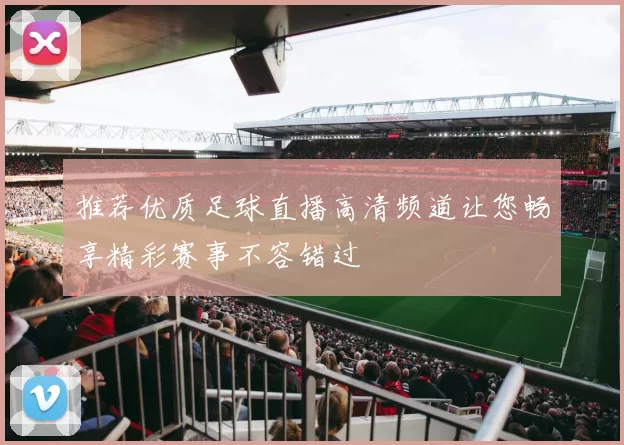 推荐优质足球直播高清频道让您畅享精彩赛事不容错过