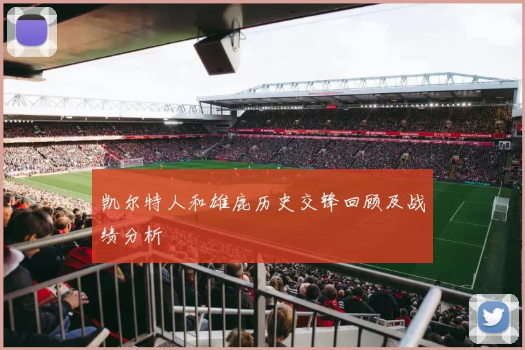 凯尔特人和雄鹿历史交锋回顾及战绩分析