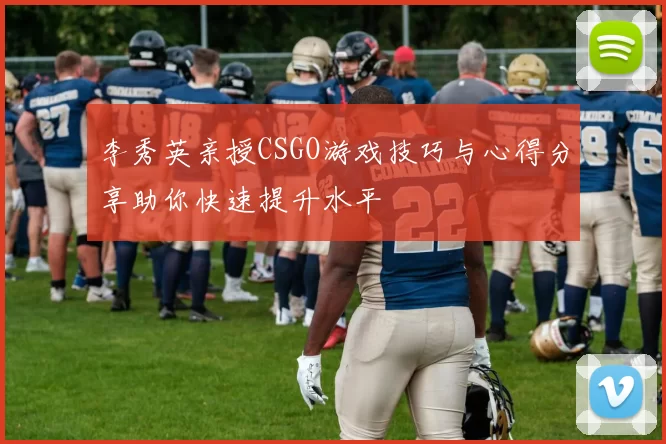 李秀英亲授CSGO游戏技巧与心得分享助你快速提升水平