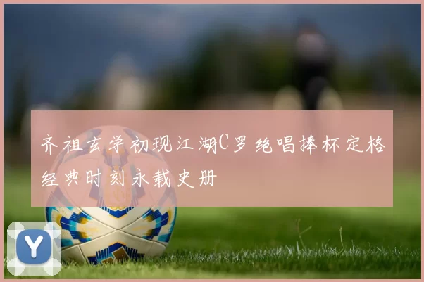 齐祖玄学初现江湖C罗绝唱捧杯定格经典时刻永载史册