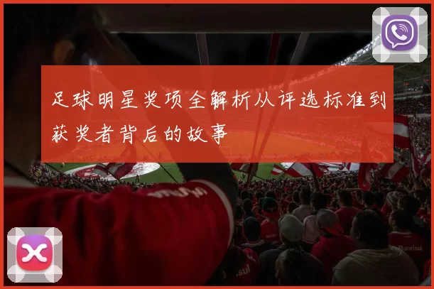 足球明星奖项全解析从评选标准到获奖者背后的故事