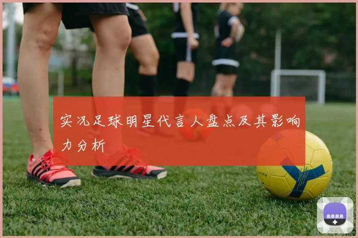 实况足球明星代言人盘点及其影响力分析