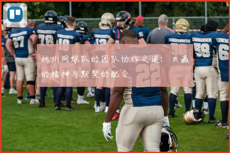 杭州网球队的团队协作之道：共赢的精神与默契的配合