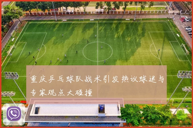 重庆乒乓球队战术引发热议球迷与专家观点大碰撞