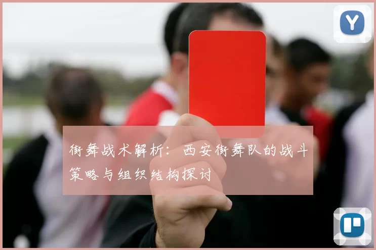 街舞战术解析：西安街舞队的战斗策略与组织结构探讨